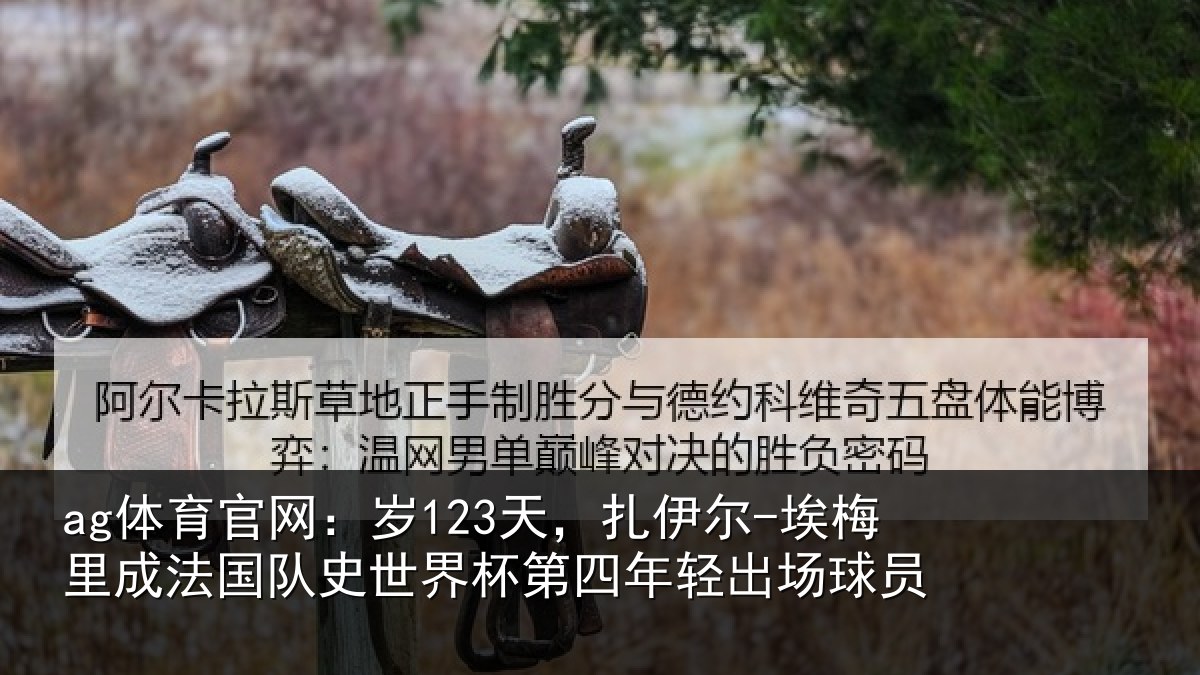 ag体育官网：岁123天，扎伊尔-埃梅里成法国队史世界杯第四年轻出场球员