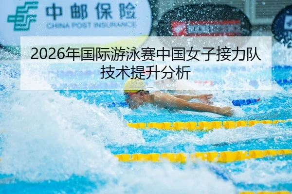 2026年国际游泳赛中国女子接力队技术提升分析
