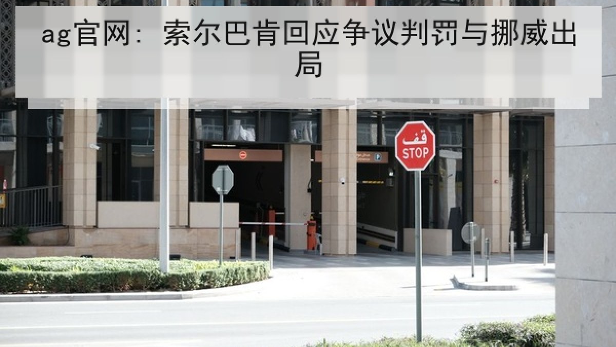 ag官网: 索尔巴肯回应争议判罚与挪威出局