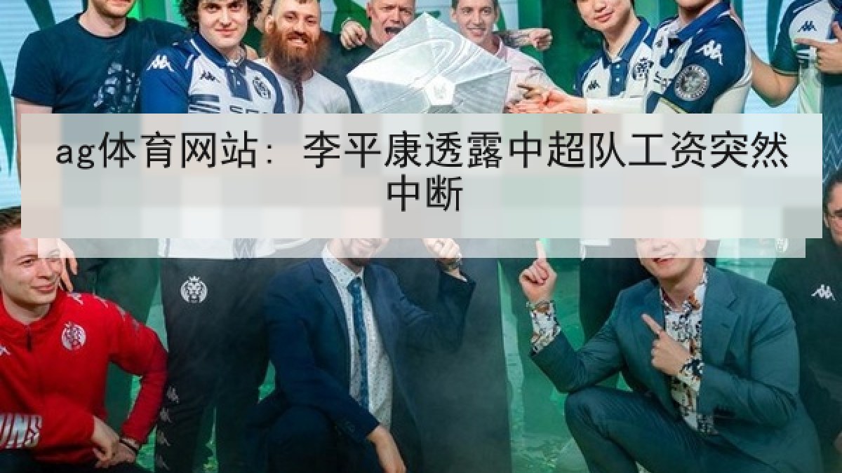 ag体育网站: 李平康透露中超队工资突然中断