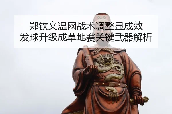 郑钦文温网战术调整显成效 发球升级成草地赛关键武器解析
