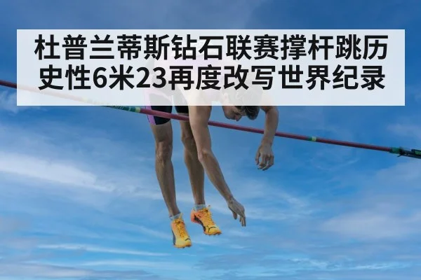 杜普兰蒂斯钻石联赛撑杆跳历史性6米23再度改写世界纪录