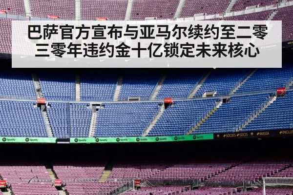 巴萨官方宣布与亚马尔续约至二零三零年违约金十亿锁定未来核心