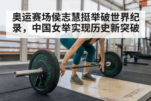 奥运赛场侯志慧挺举破世界纪录，中国女举实现历史新突破
