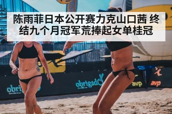陈雨菲日本公开赛力克山口茜 终结九个月冠军荒捧起女单桂冠
