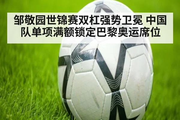 邹敬园世锦赛双杠强势卫冕 中国队单项满额锁定巴黎奥运席位